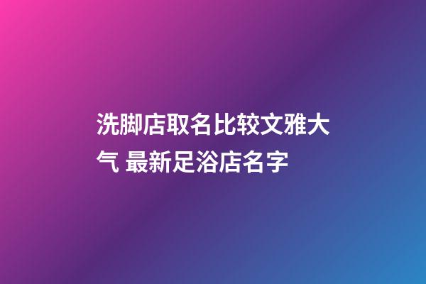 洗脚店取名比较文雅大气 最新足浴店名字